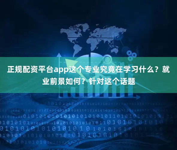 正规配资平台app这个专业究竟在学习什么？就业前景如何？针对这个话题