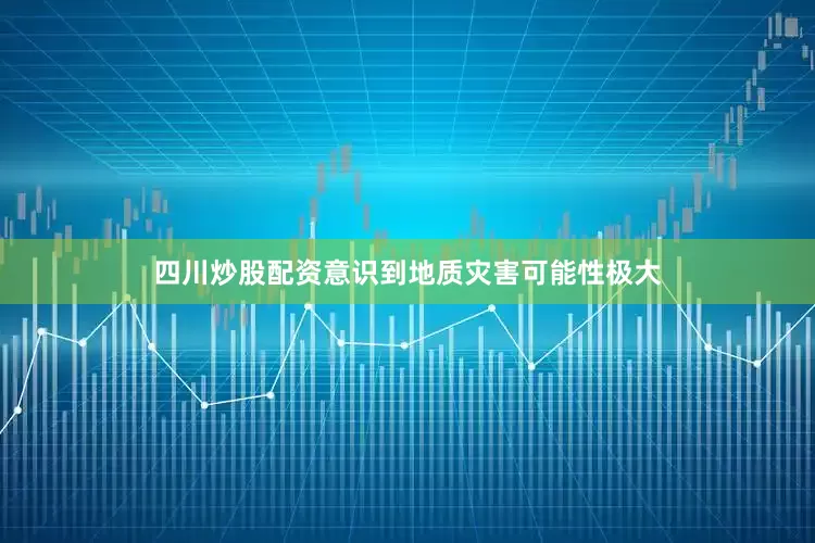 四川炒股配资意识到地质灾害可能性极大