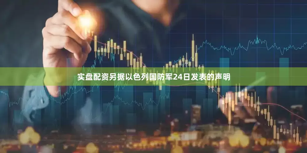 实盘配资另据以色列国防军24日发表的声明