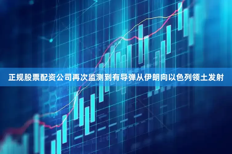 正规股票配资公司再次监测到有导弹从伊朗向以色列领土发射