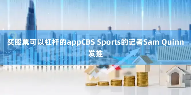 买股票可以杠杆的appCBS Sports的记者Sam Quinn发推