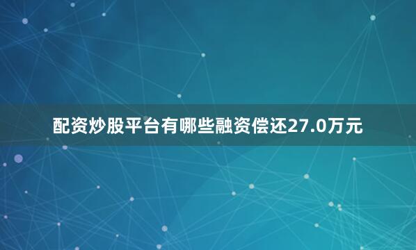 配资炒股平台有哪些融资偿还27.0万元
