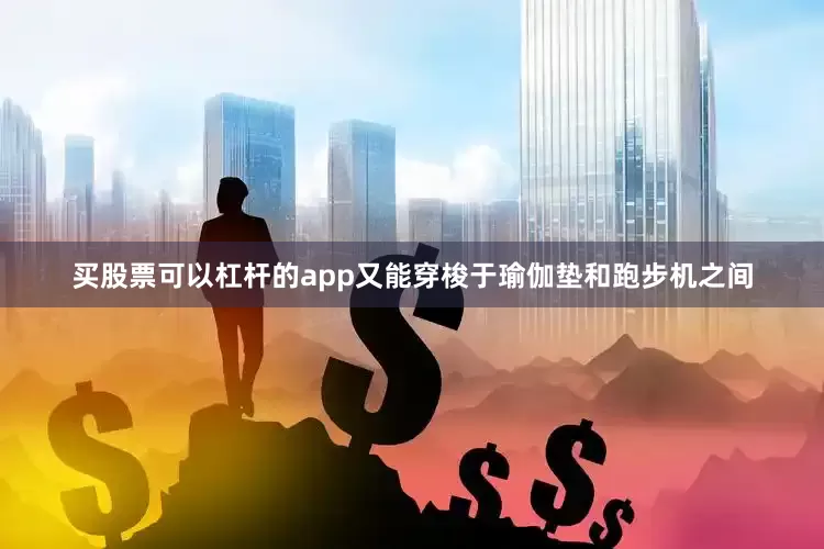 买股票可以杠杆的app又能穿梭于瑜伽垫和跑步机之间