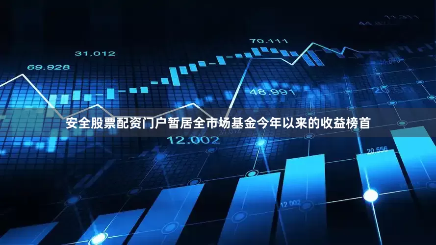安全股票配资门户暂居全市场基金今年以来的收益榜首