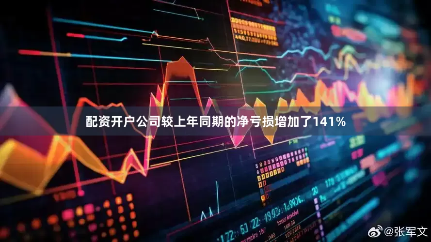 配资开户公司较上年同期的净亏损增加了141%