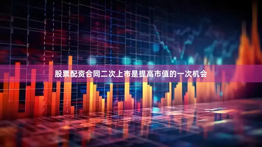 股票配资合同二次上市是提高市值的一次机会