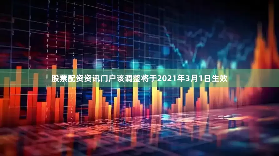 股票配资资讯门户该调整将于2021年3月1日生效