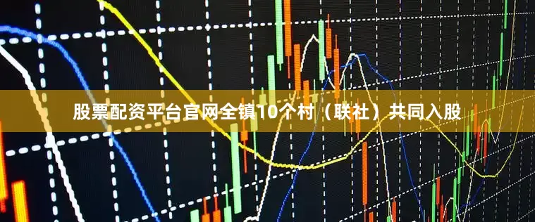 股票配资平台官网全镇10个村（联社）共同入股