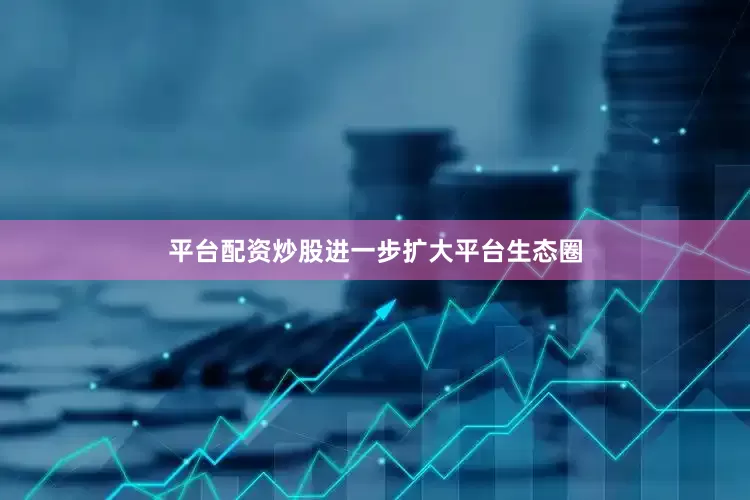 平台配资炒股进一步扩大平台生态圈