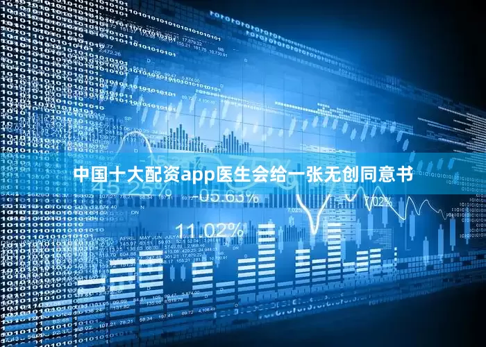 中国十大配资app医生会给一张无创同意书
