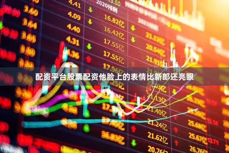 配资平台股票配资他脸上的表情比新郎还亮眼
