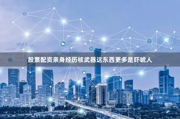 股票配资亲身经历核武器这东西更多是吓唬人