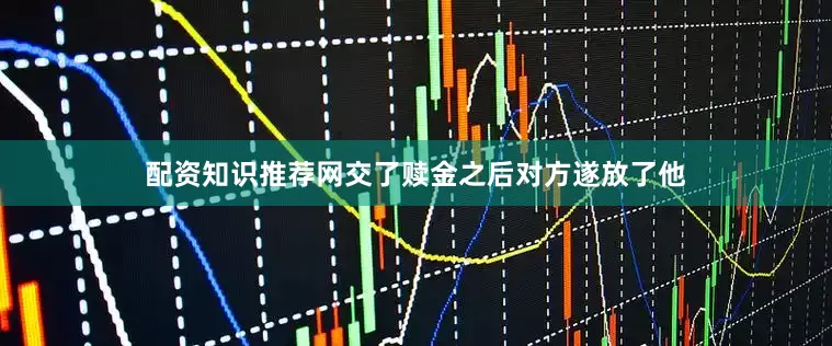 配资知识推荐网交了赎金之后对方遂放了他