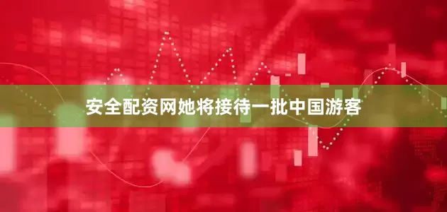 安全配资网她将接待一批中国游客