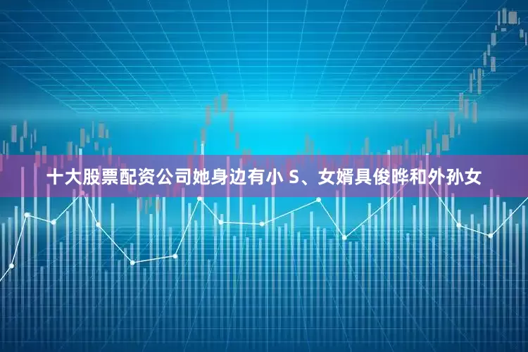 十大股票配资公司她身边有小 S、女婿具俊晔和外孙女