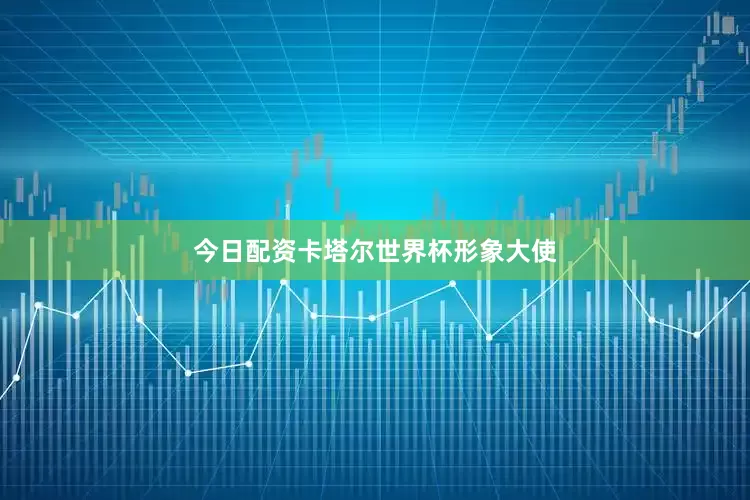 今日配资卡塔尔世界杯形象大使