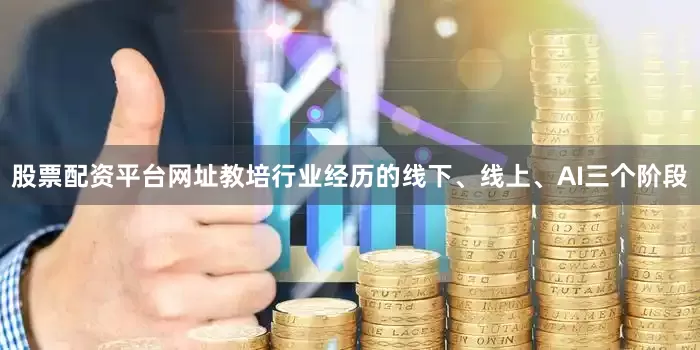 股票配资平台网址教培行业经历的线下、线上、AI三个阶段