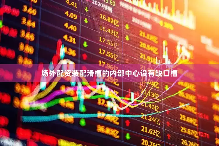 场外配资装配滑槽的内部中心设有缺口槽