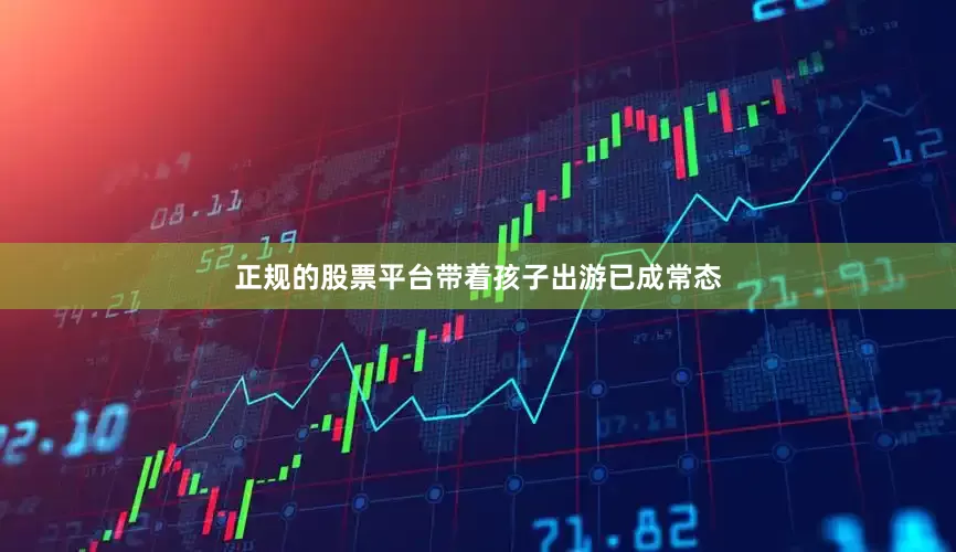 正规的股票平台带着孩子出游已成常态