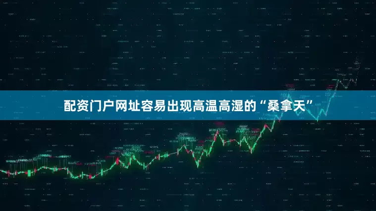 配资门户网址容易出现高温高湿的“桑拿天”