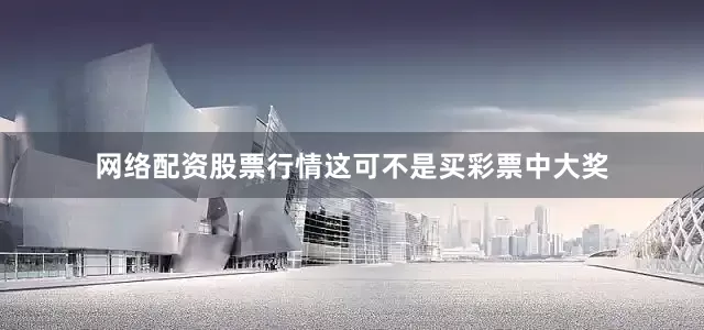 网络配资股票行情这可不是买彩票中大奖