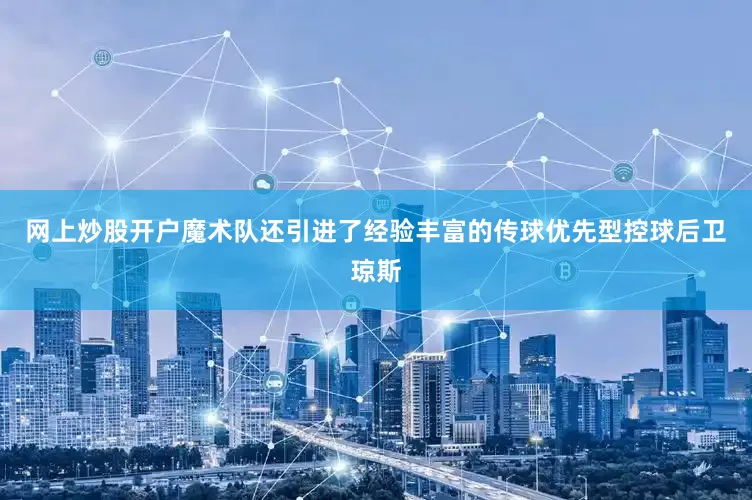 网上炒股开户魔术队还引进了经验丰富的传球优先型控球后卫琼斯
