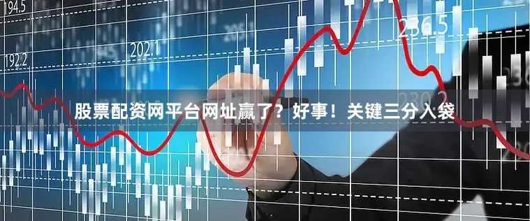 股票配资网平台网址赢了？好事！关键三分入袋