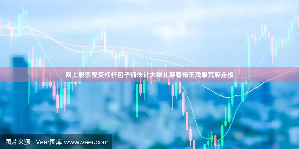 网上股票配资杠杆包子铺伙计大嗓儿穿着霸王戏服荒腔走板