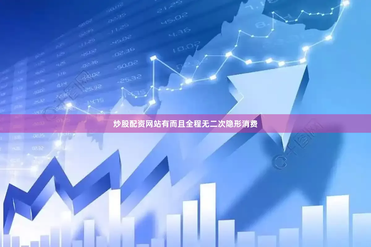 炒股配资网站有而且全程无二次隐形消费