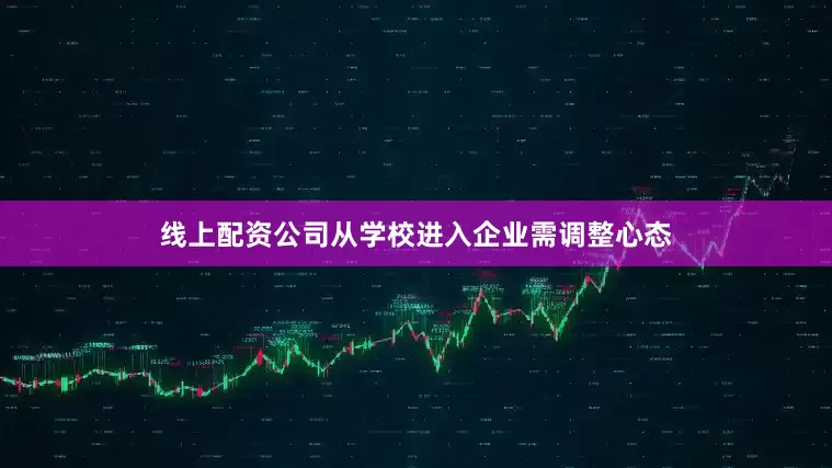 线上配资公司从学校进入企业需调整心态