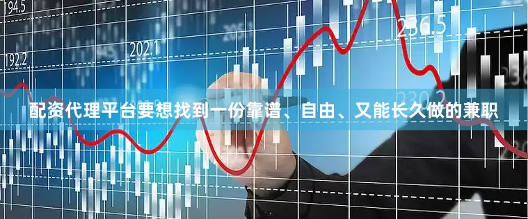 配资代理平台要想找到一份靠谱、自由、又能长久做的兼职