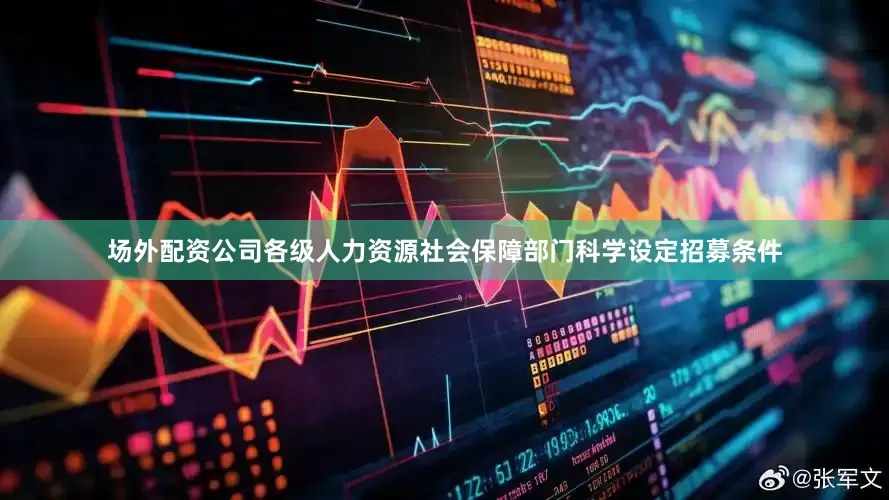 场外配资公司各级人力资源社会保障部门科学设定招募条件