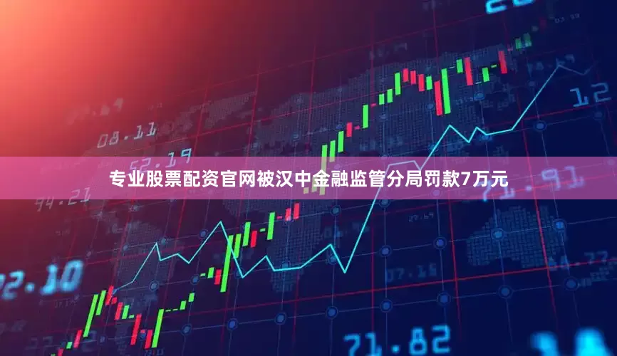 专业股票配资官网被汉中金融监管分局罚款7万元