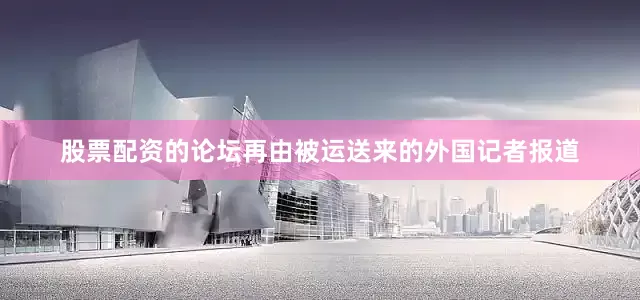 股票配资的论坛再由被运送来的外国记者报道