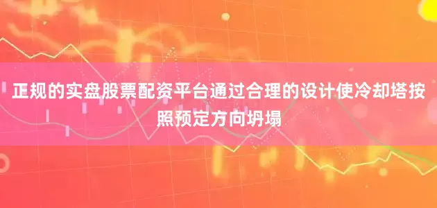 正规的实盘股票配资平台通过合理的设计使冷却塔按照预定方向坍塌
