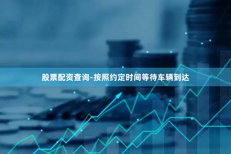 股票配资查询-按照约定时间等待车辆到达