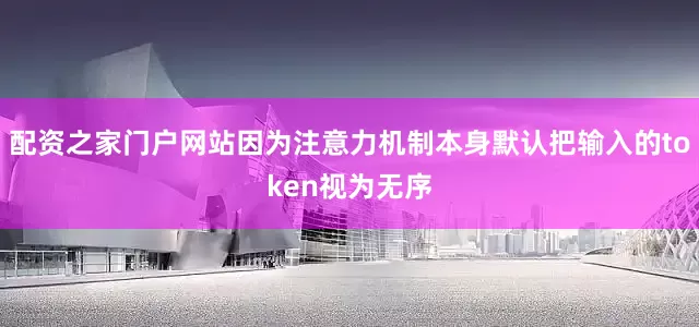 配资之家门户网站因为注意力机制本身默认把输入的token视为无序