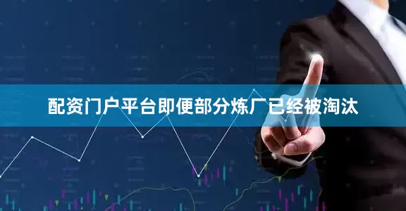 配资门户平台即便部分炼厂已经被淘汰