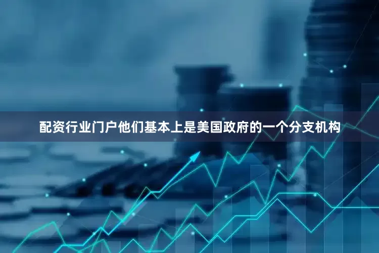 配资行业门户他们基本上是美国政府的一个分支机构