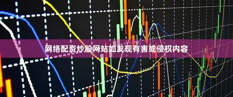 网络配资炒股网站如发现有害或侵权内容