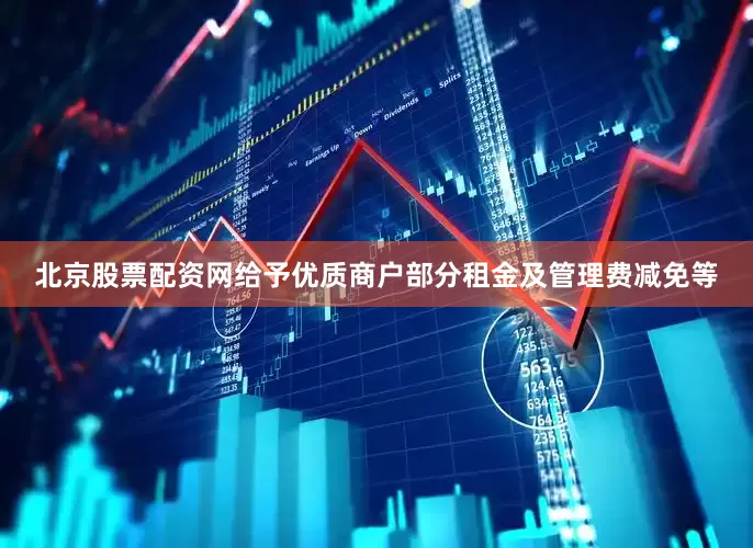 北京股票配资网给予优质商户部分租金及管理费减免等