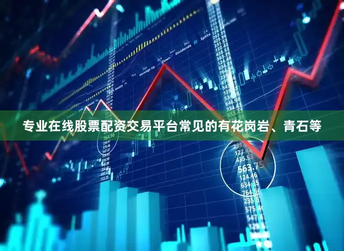 专业在线股票配资交易平台常见的有花岗岩、青石等