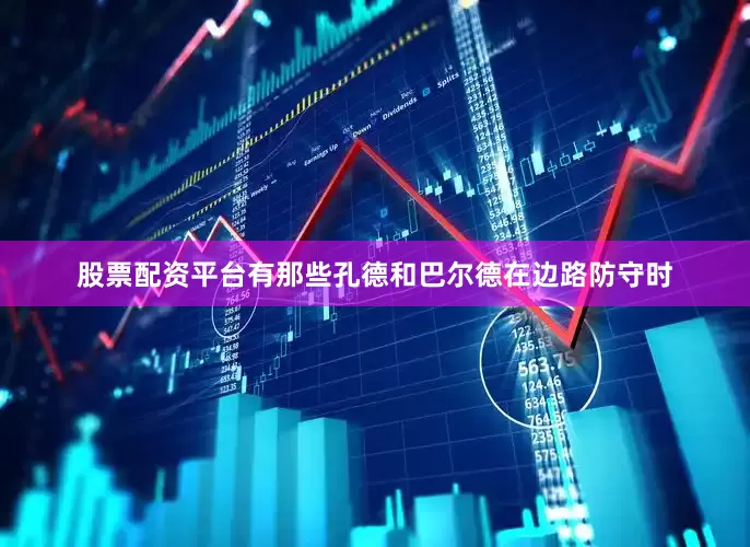 股票配资平台有那些孔德和巴尔德在边路防守时
