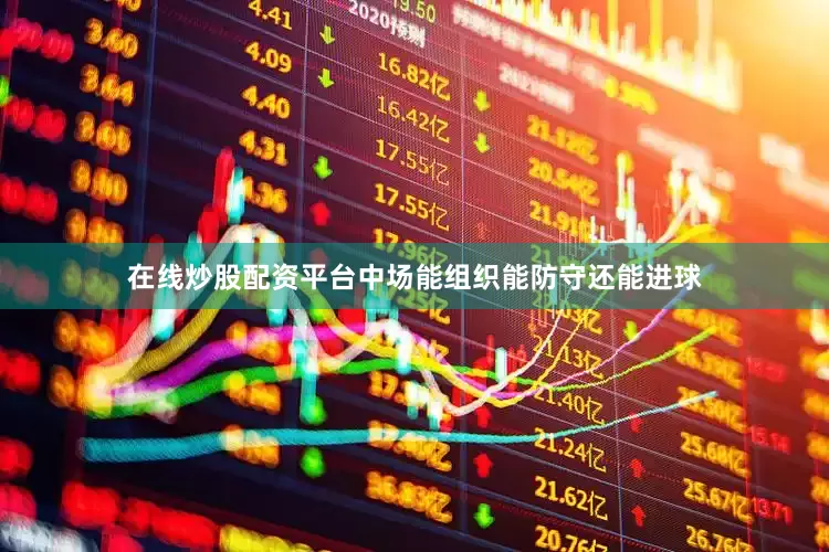 在线炒股配资平台中场能组织能防守还能进球