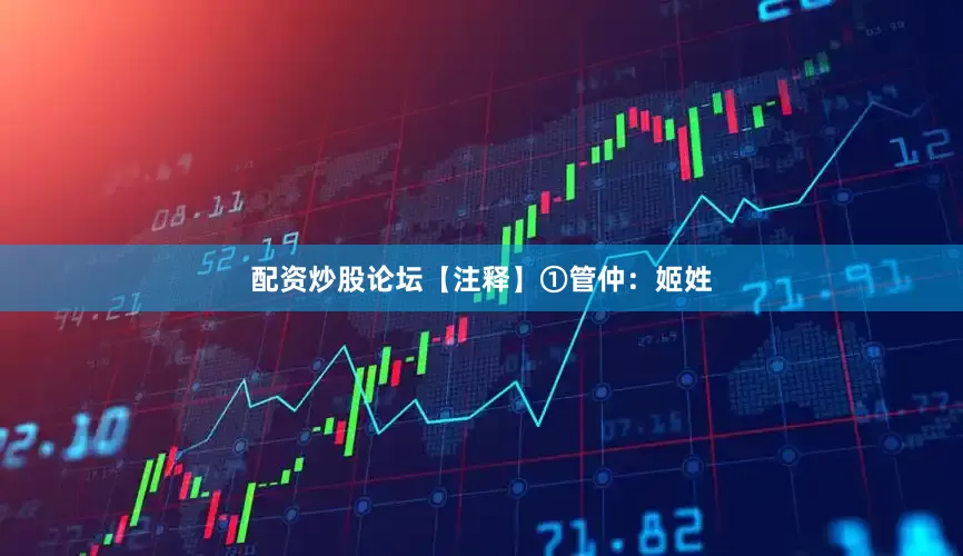 配资炒股论坛【注释】①管仲：姬姓