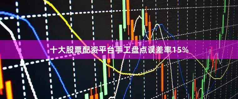 十大股票配资平台手工盘点误差率15%