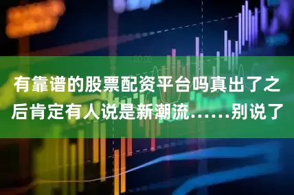 有靠谱的股票配资平台吗真出了之后肯定有人说是新潮流……别说了