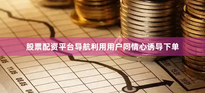 股票配资平台导航利用用户同情心诱导下单