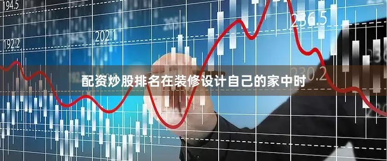 配资炒股排名在装修设计自己的家中时