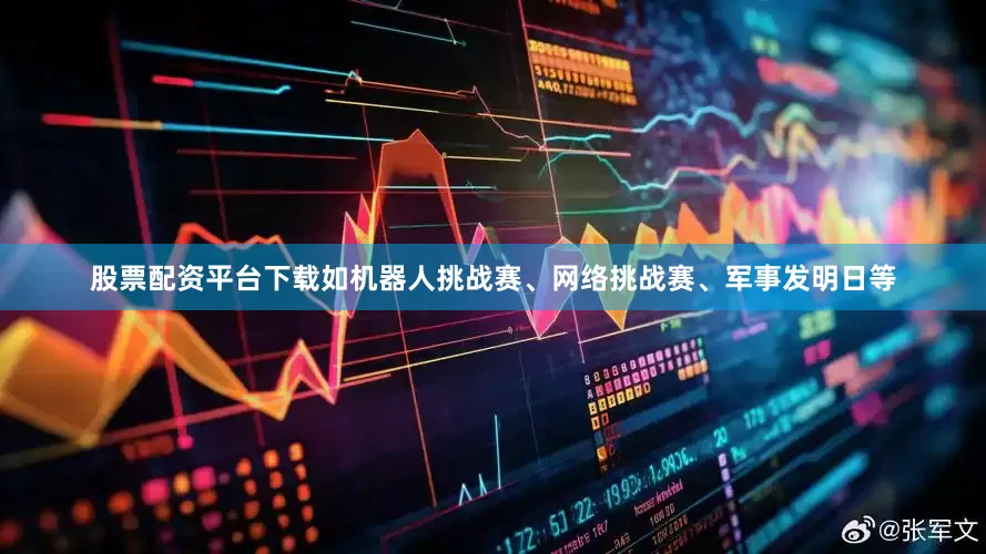 股票配资平台下载如机器人挑战赛、网络挑战赛、军事发明日等